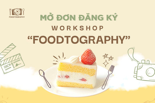 Workshop “Foodtography”- Cơ hội trải nghiệm thực chiến dành cho các bạn trẻ ngành sáng tạo
