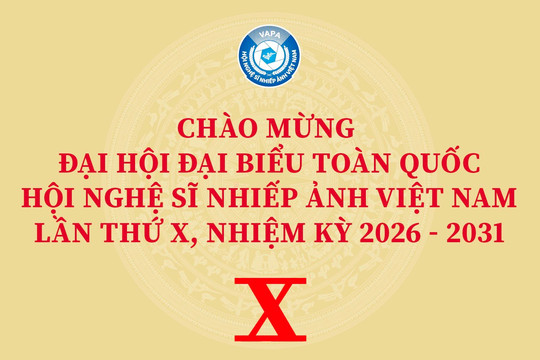 Chào mừng Đại hội Đại biểu toàn quốc Hội Nghệ sĩ Nhiếp ảnh Việt Nam lần thứ X, nhiệm kỳ 2026 - 2031